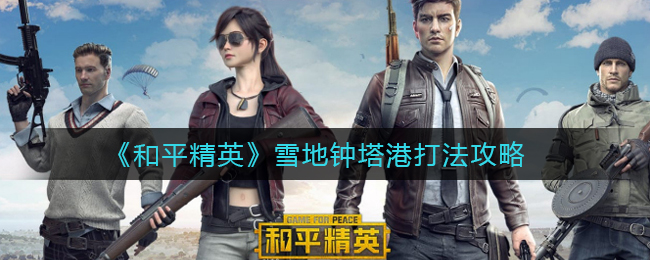 《和平精英》雪地钟塔港打法攻略