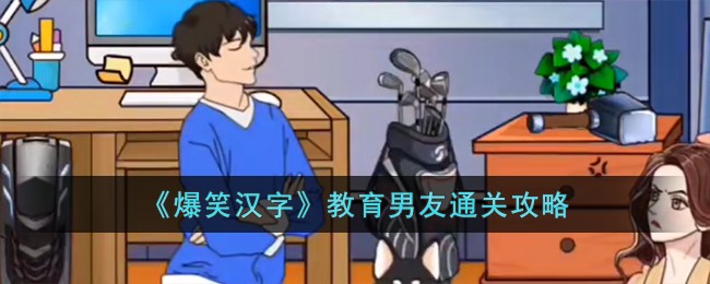 《爆笑汉字》教育男友怎么通关_《爆笑汉字》教育男友通关攻略