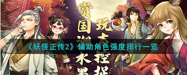 《妖怪正传2》辅助角色强度排行_《妖怪正传2》辅助角色强度怎么样