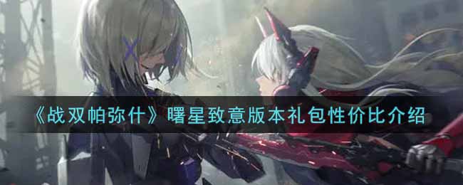 《战双帕弥什》曙星致意版本礼包性价比介绍