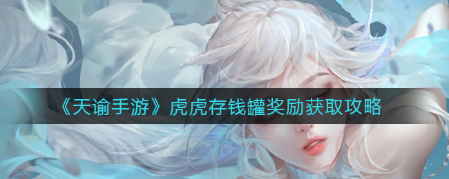 《天谕手游》虎虎存钱罐奖励获取攻略