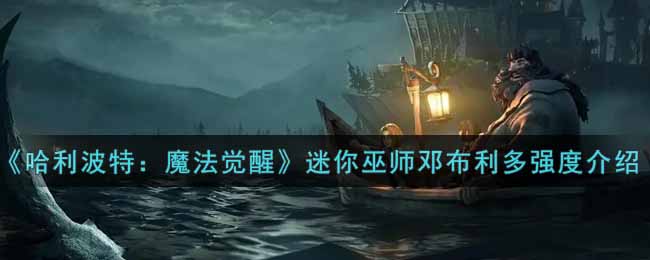 《哈利波特：魔法觉醒》迷你巫师邓布利多强度介绍