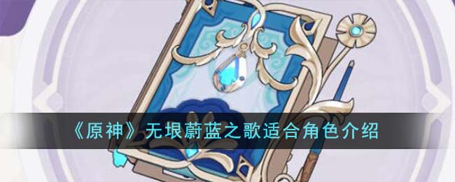 《原神》无垠蔚蓝之歌适合什么角色_《原神》无垠蔚蓝之歌匹配角色分享