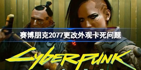 赛博朋克2077更改外观卡死如何办_赛博朋克2077更改外观卡死问题