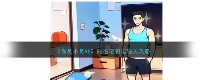 《你是不是虾》阿宅逆袭记关卡怎么过_《你是不是虾》阿宅逆袭记关卡过关分享