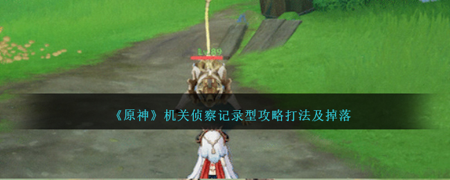 《原神》机关侦察记录型怎么打_《原神》机关侦察记录型攻略