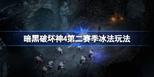 暗黑破坏神4第二赛季冰法怎么玩_暗黑破坏神4第二赛季冰法玩法