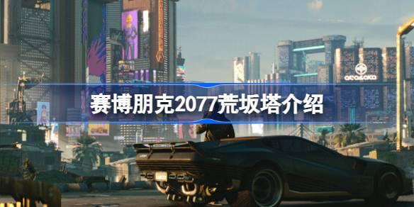 赛博朋克2077荒坂塔是什么_赛博朋克2077荒坂塔介绍