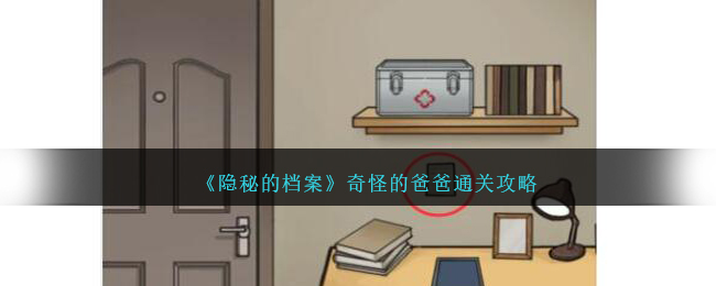 《隐秘的档案》奇怪的爸爸关卡怎么过_《隐秘的档案》奇怪的爸爸关卡过关分享