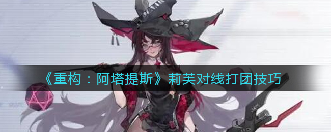 《重构：阿塔提斯》莉芙对线打团技巧