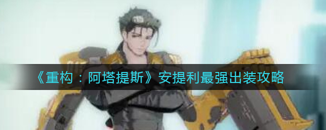 《重构：阿塔提斯》安提利最强出装攻略