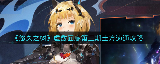《悠久之树》虚数回廊第三期土方速通攻略