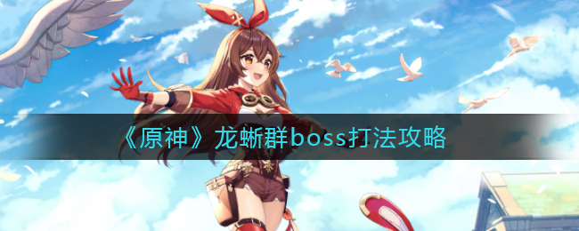 《原神》龙蜥群boss打法攻略