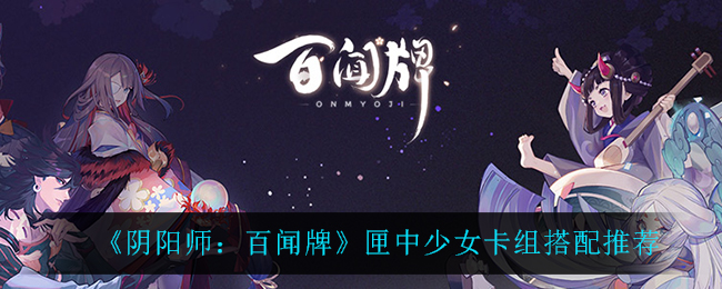 《阴阳师：百闻牌》匣中少女卡组搭配推荐
