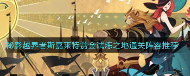 《剑与远征》秘影越界者斯嘉莱特赏金试炼之地通关阵容推荐