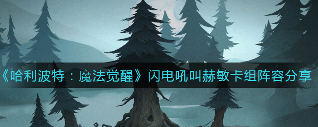 《哈利波特：魔法觉醒》闪电吼叫赫敏卡组阵容分享