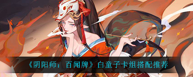 《阴阳师：百闻牌》白童子卡组搭配推荐