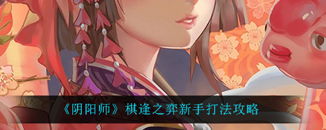 《阴阳师》棋逢之弈新手打法攻略