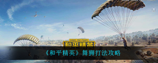 《和平精英》舞狮打法攻略