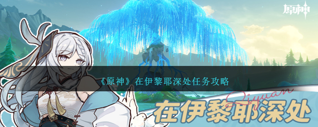 《原神》在伊黎耶深处任务怎么做_《原神》在伊黎耶深处任务完成分享