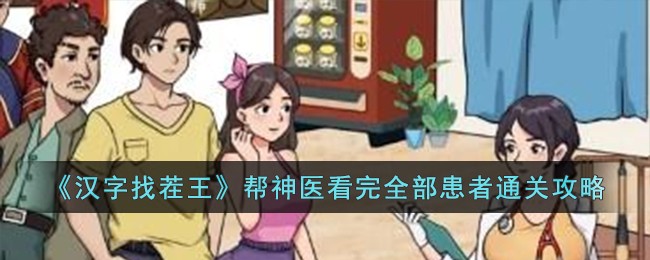 《汉字找茬王》帮神医看完全部患者关卡怎么过_《汉字找茬王》帮神医看完全部患者过关分享
