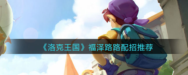 《洛克王国》福泽路路配招推荐