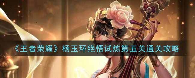 《王者荣耀》杨玉环绝悟试炼第五关通关攻略