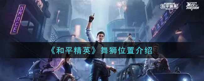 《和平精英》舞狮位置介绍