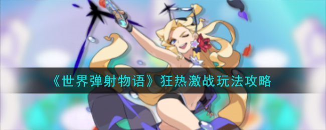 《世界弹射物语》狂热激战玩法是怎么样的_《世界弹射物语》狂热激战玩法分享