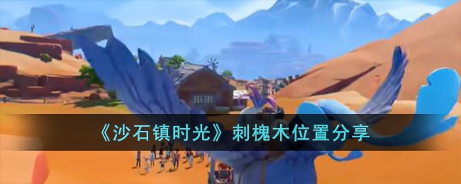 沙石镇时光刺槐木在哪_沙石镇时光刺槐木位置