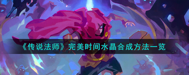 《传说法师》完美时间水晶怎么合成_《传说法师》完美时间水晶合成攻略