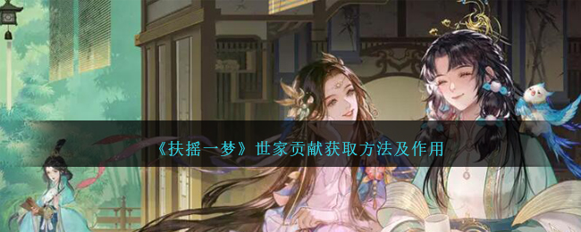 《扶摇一梦》世家贡献获取方法及作用_《扶摇一梦》世家贡献如何获取