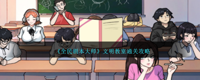 《全民剧本大师》文明教室关卡怎么过_《全民剧本大师》文明教室关卡过关分享