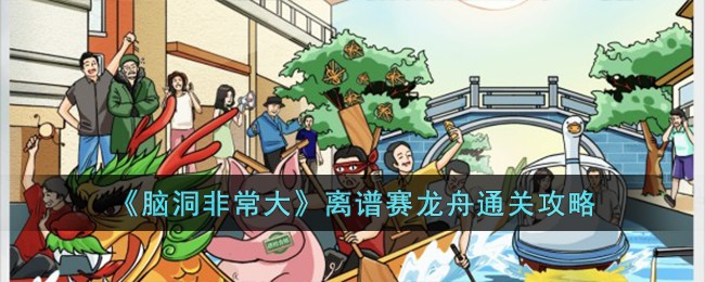 《脑洞非常大》离谱赛龙舟怎么通关_《脑洞非常大》离谱赛龙舟通关攻略