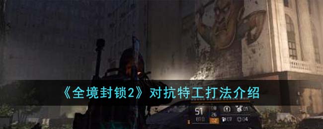 《全境封锁2》对抗特工打法推荐_《全境封锁2》对抗特工打法介绍