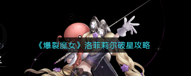 《爆裂魔女》洛菲莉尔破星攻略