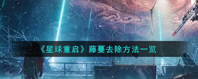 《星球重启》藤蔓怎么去除_《星球重启》藤蔓去除攻略