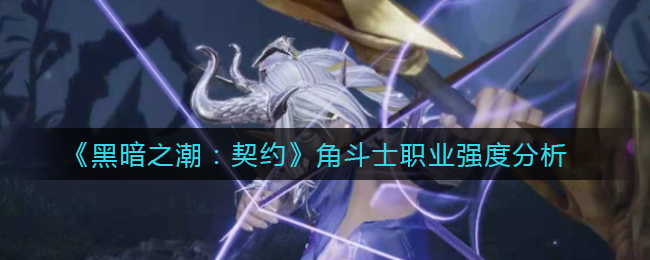 《黑暗之潮：契约》角斗士职业强度分析