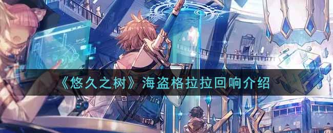 悠久之树海盗格拉拉回响介绍