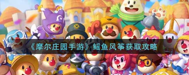 摩尔庄园手游鳐鱼风筝获取攻略