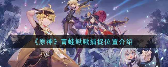 原神青蛙鳅鳅捕捉位置介绍