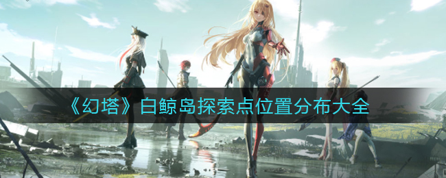 幻塔白鲸岛探索点位置分布大全