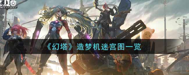 幻塔造梦机迷宫图一览