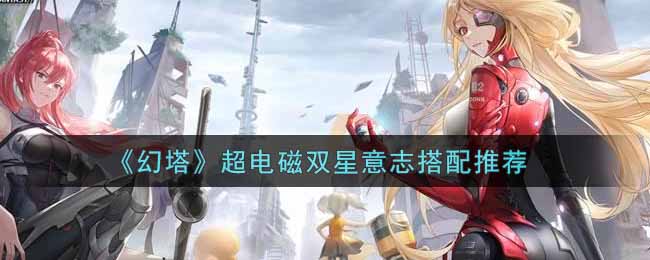 幻塔超电磁双星意志搭配推荐
