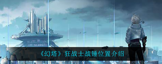 幻塔狂战士战锤位置介绍