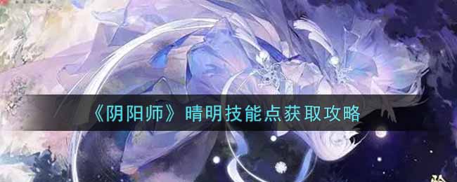 阴阳师晴明技能点获取攻略