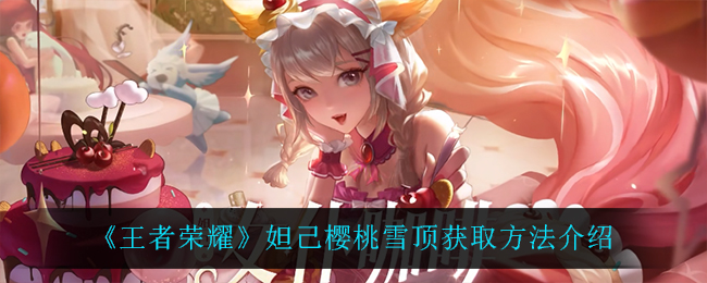 王者荣耀妲己樱桃雪顶获取方法介绍