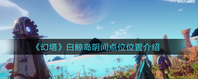 幻塔白鲸岛阴间点位位置介绍