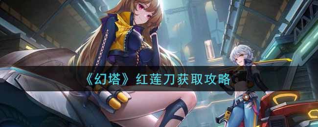 幻塔红莲刀获取攻略