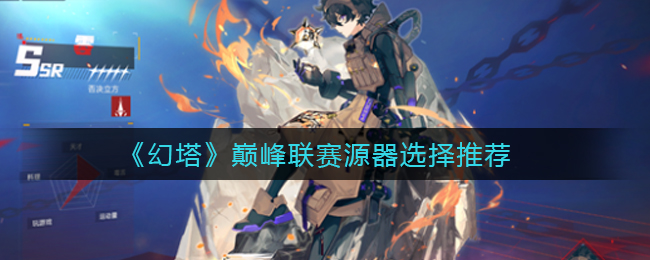 幻塔巅峰联赛源器选择推荐